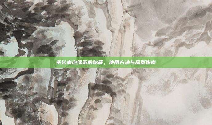 紫砂壶泡绿茶的秘籍，使用方法与品鉴指南